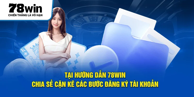 Tại hướng dẫn 78Win chia sẻ cặn kẽ các bước đăng ký tài khoản